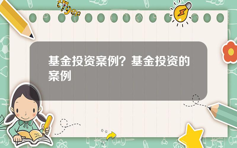基金投资案例？基金投资的案例