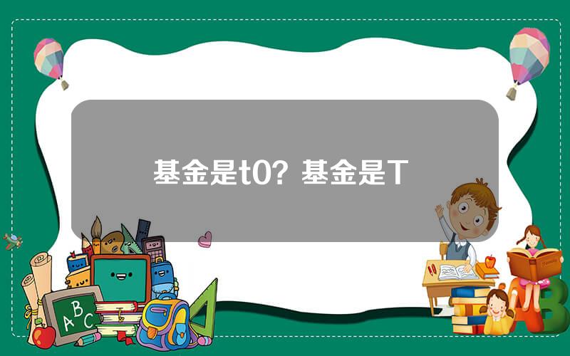 基金是t0？基金是T+