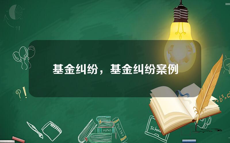 基金纠纷，基金纠纷案例