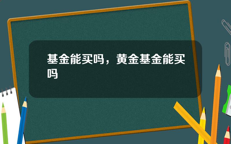 基金能买吗，黄金基金能买吗