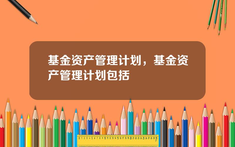 基金资产管理计划，基金资产管理计划包括