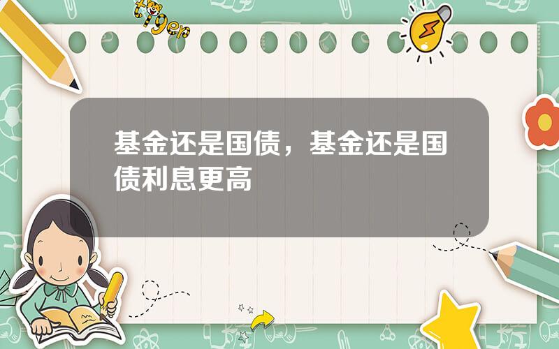 基金还是国债，基金还是国债利息更高