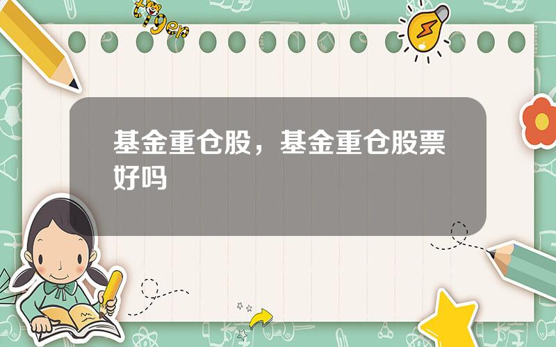 基金重仓股，基金重仓股票好吗