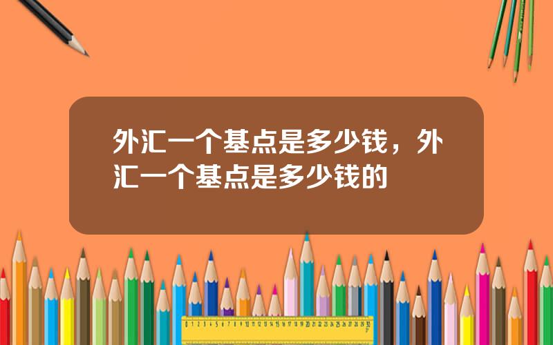 外汇一个基点是多少钱，外汇一个基点是多少钱的