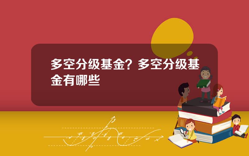 多空分级基金？多空分级基金有哪些