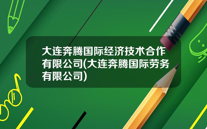 大连奔腾国际经济技术合作有限公司(大连奔腾国际劳务有限公司)