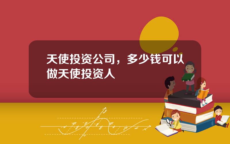 天使投资公司，多少钱可以做天使投资人