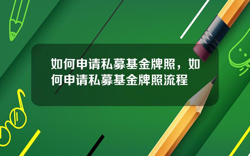 如何申请私募基金牌照，如何申请私募基金牌照流程