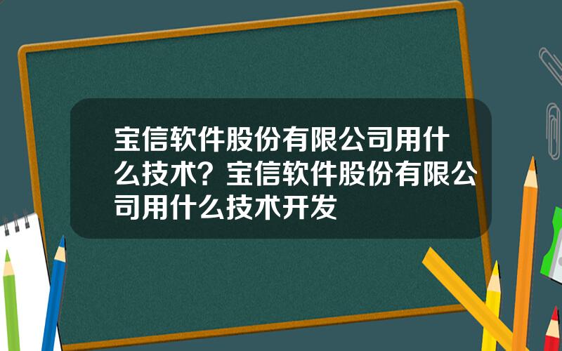 宝信软件股份有限公司用什么技术？宝信软件股份有限公司用什么技术开发