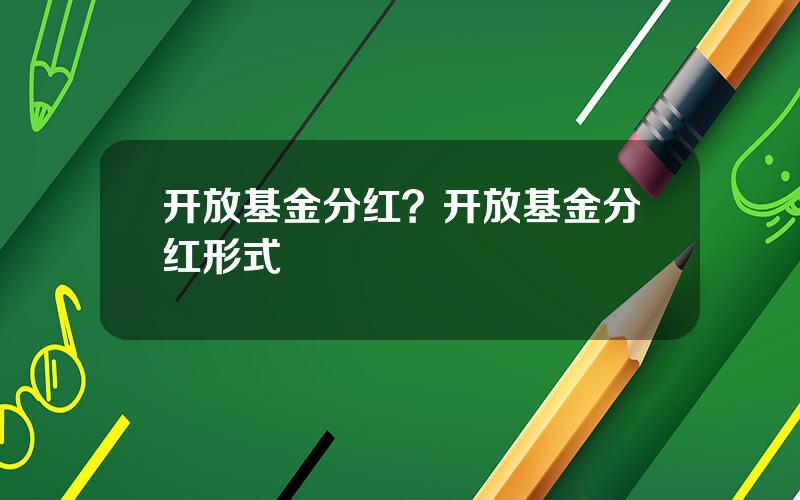 开放基金分红？开放基金分红形式