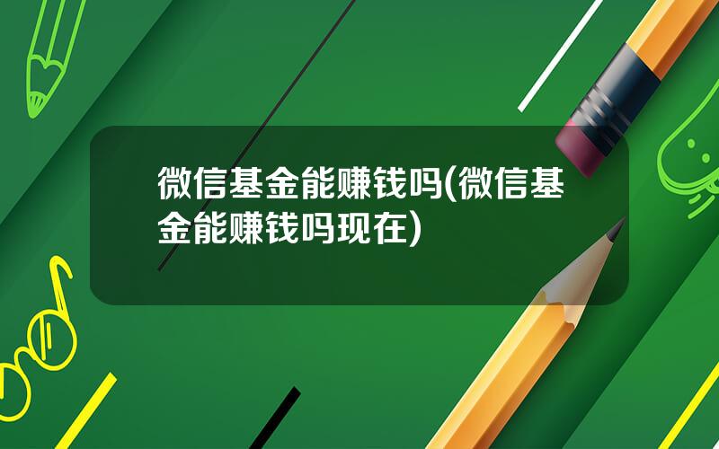 微信基金能赚钱吗(微信基金能赚钱吗现在)