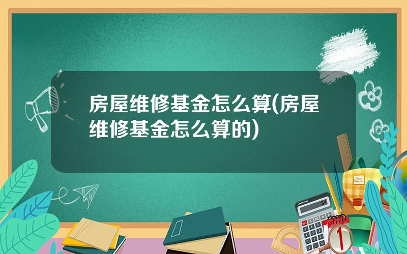 房屋维修基金怎么算(房屋维修基金怎么算的)