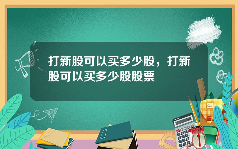 打新股可以买多少股，打新股可以买多少股股票