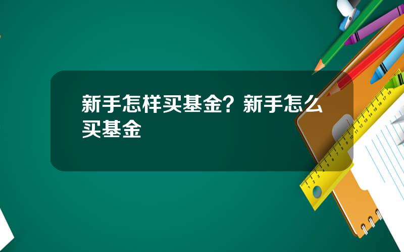 新手怎样买基金？新手怎么买基金