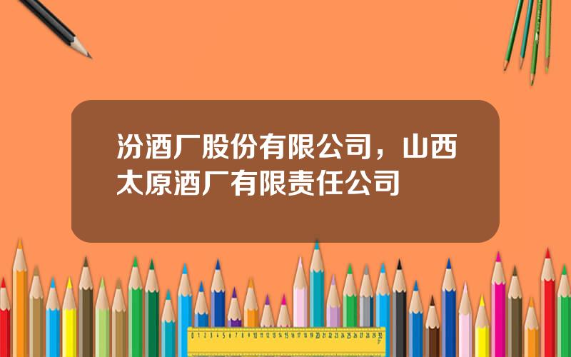 汾酒厂股份有限公司，山西太原酒厂有限责任公司
