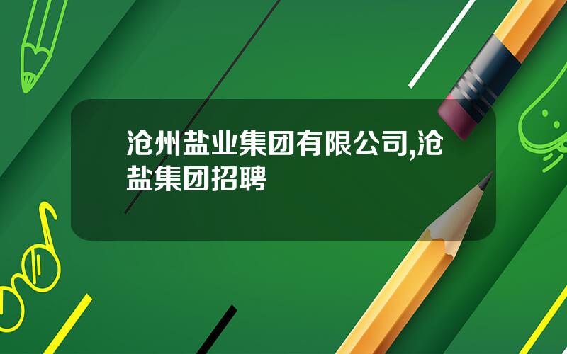 沧州盐业集团有限公司,沧盐集团招聘