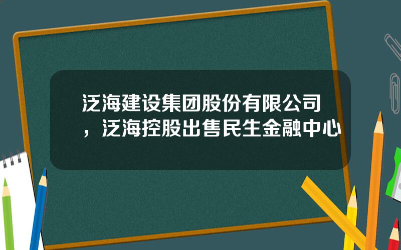 泛海建设集团股份有限公司，泛海控股出售民生金融中心