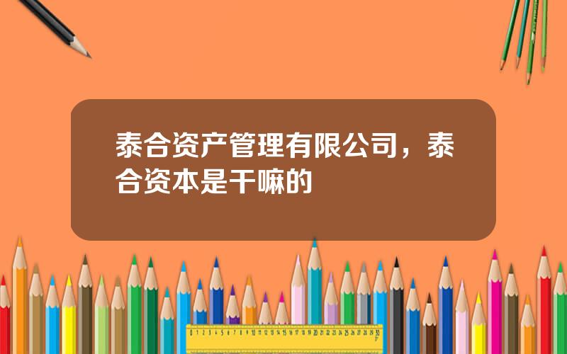 泰合资产管理有限公司，泰合资本是干嘛的