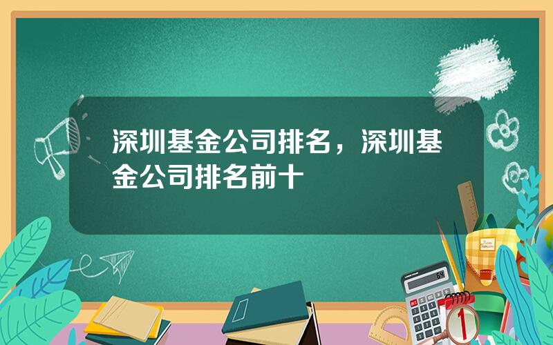 深圳基金公司排名，深圳基金公司排名前十