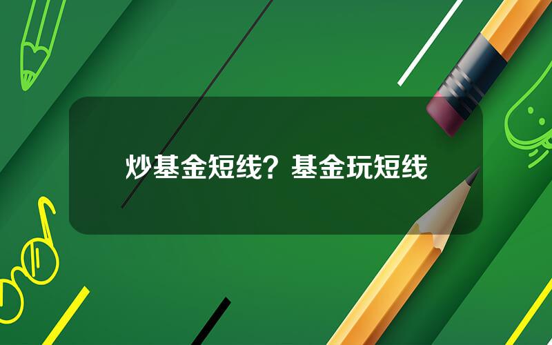 炒基金短线？基金玩短线