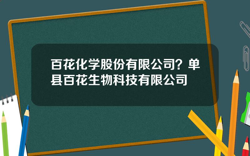 百花化学股份有限公司？单县百花生物科技有限公司