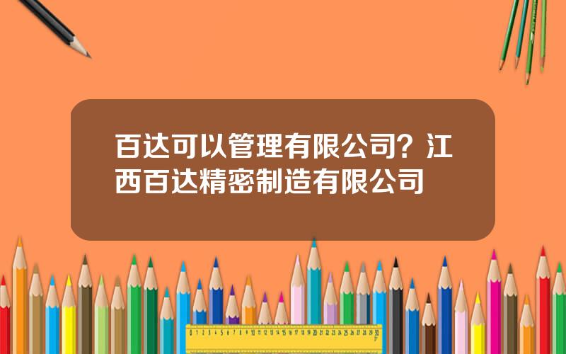 百达可以管理有限公司？江西百达精密制造有限公司