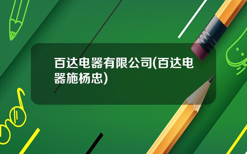 百达电器有限公司(百达电器施杨忠)