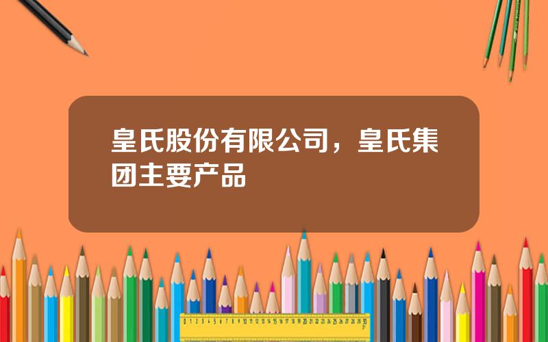 皇氏股份有限公司，皇氏集团主要产品