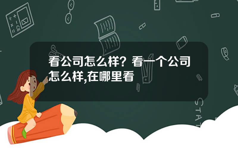 看公司怎么样？看一个公司怎么样,在哪里看