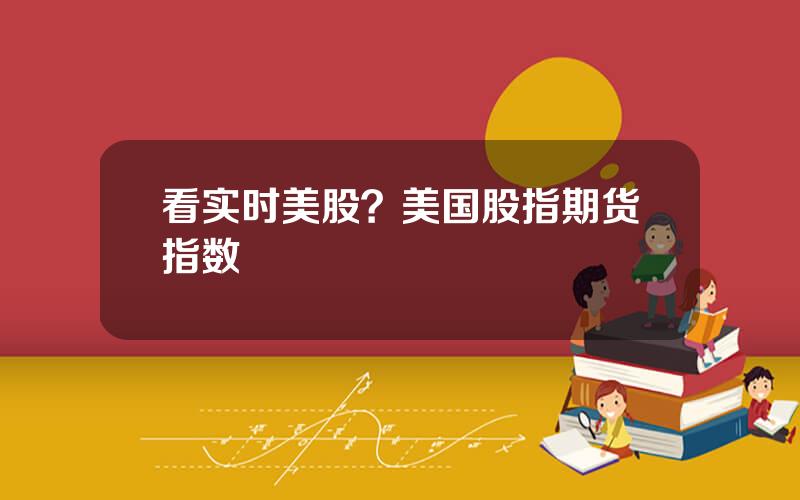 看实时美股？美国股指期货指数