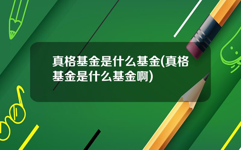 真格基金是什么基金(真格基金是什么基金啊)