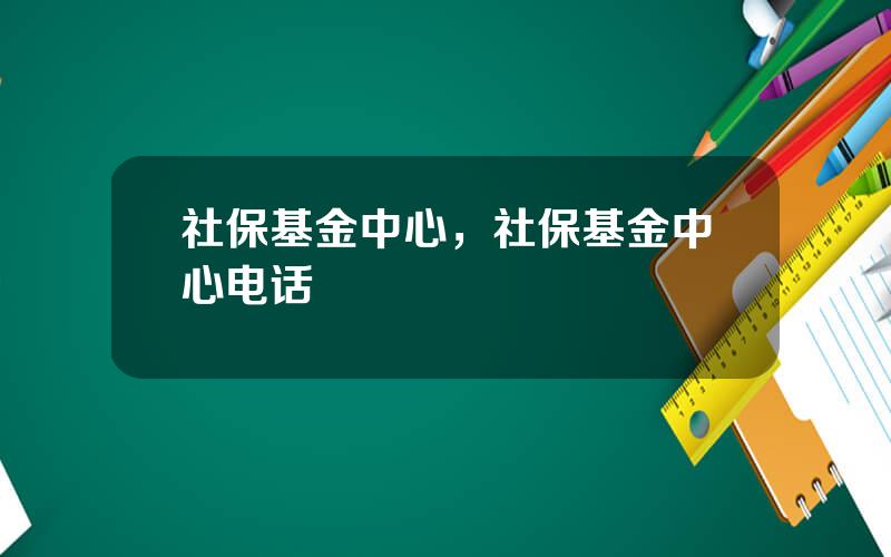 社保基金中心，社保基金中心电话