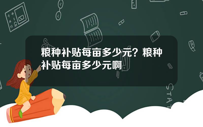 粮种补贴每亩多少元？粮种补贴每亩多少元啊