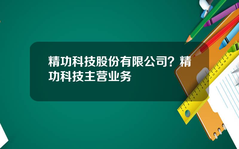 精功科技股份有限公司？精功科技主营业务
