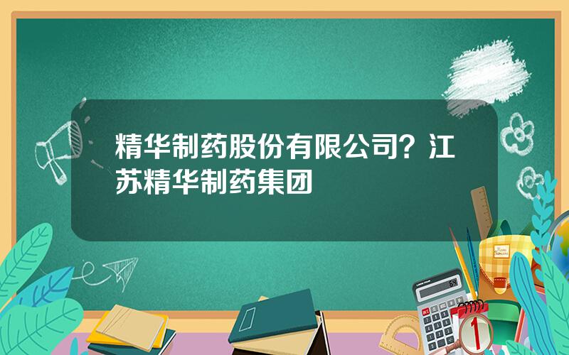 精华制药股份有限公司？江苏精华制药集团
