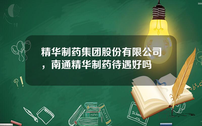 精华制药集团股份有限公司，南通精华制药待遇好吗