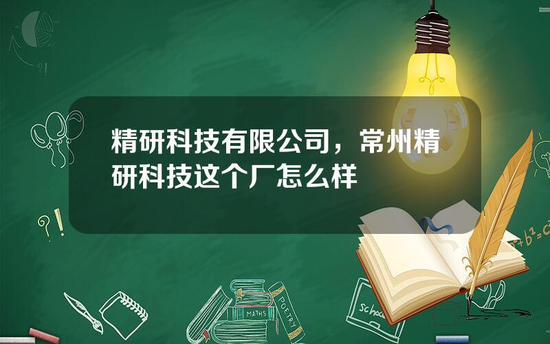 精研科技有限公司，常州精研科技这个厂怎么样
