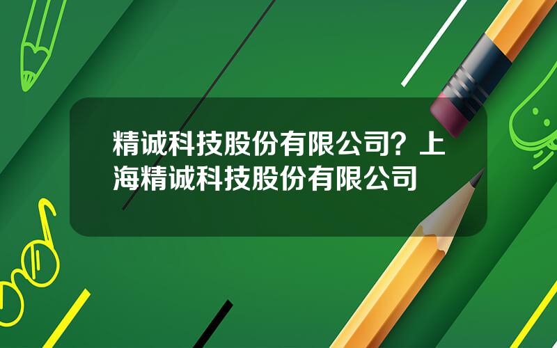 精诚科技股份有限公司？上海精诚科技股份有限公司