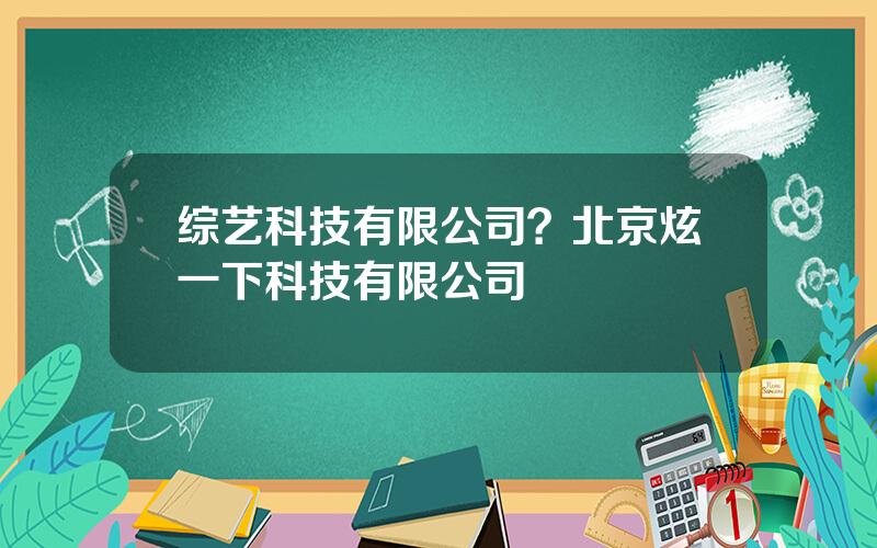 综艺科技有限公司？北京炫一下科技有限公司