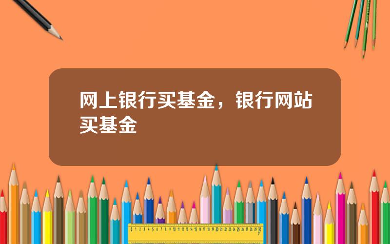 网上银行买基金，银行网站买基金