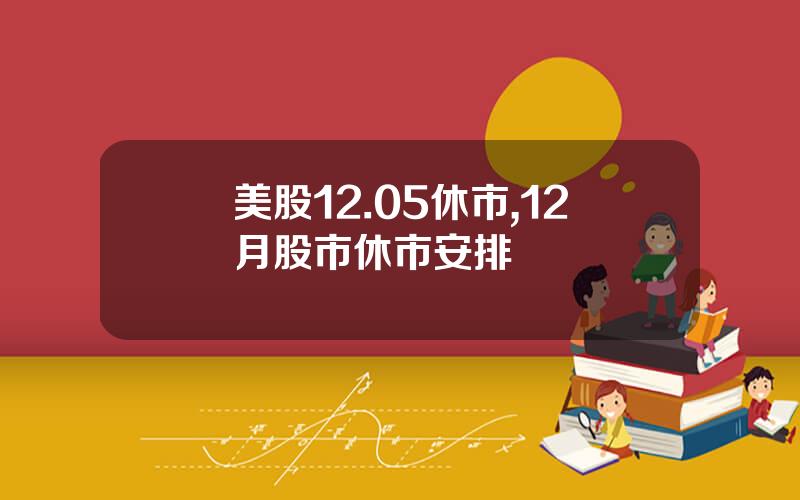 美股12.05休市,12月股市休市安排