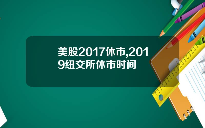 美股2017休市,2019纽交所休市时间