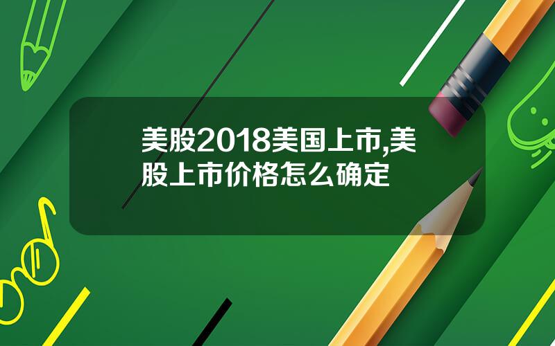 美股2018美国上市,美股上市价格怎么确定