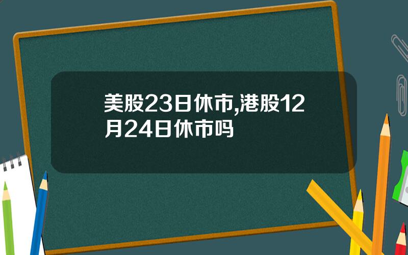 美股23日休市,港股12月24日休市吗