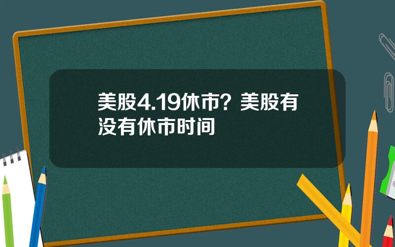 美股4.19休市？美股有没有休市时间