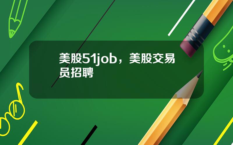 美股51job，美股交易员招聘
