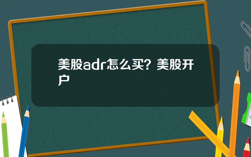 美股adr怎么买？美股开户