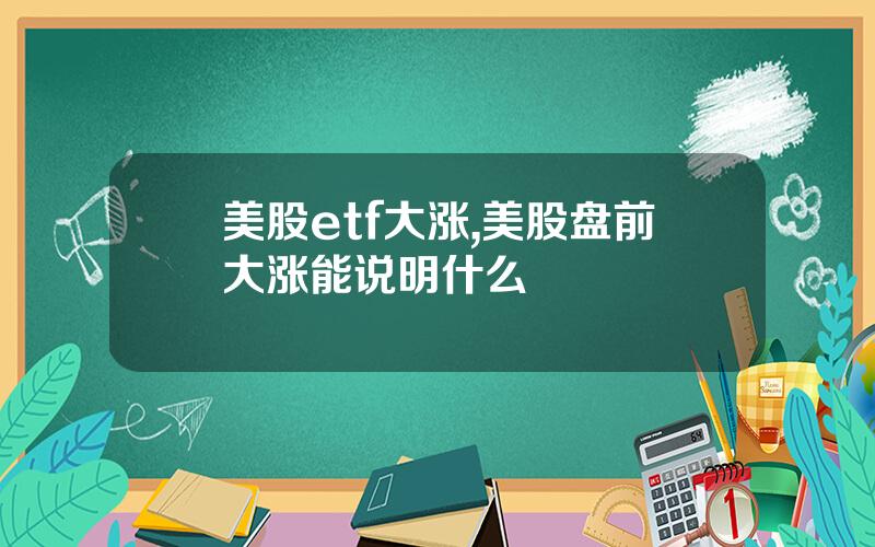 美股etf大涨,美股盘前大涨能说明什么