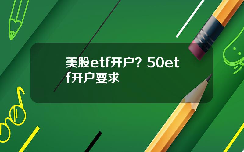美股etf开户？50etf开户要求