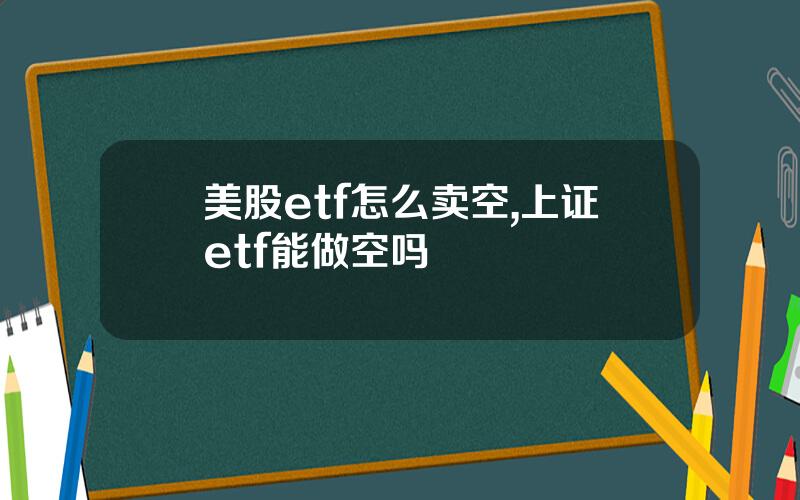 美股etf怎么卖空,上证etf能做空吗